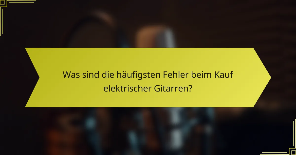 Was sind die häufigsten Fehler beim Kauf elektrischer Gitarren?