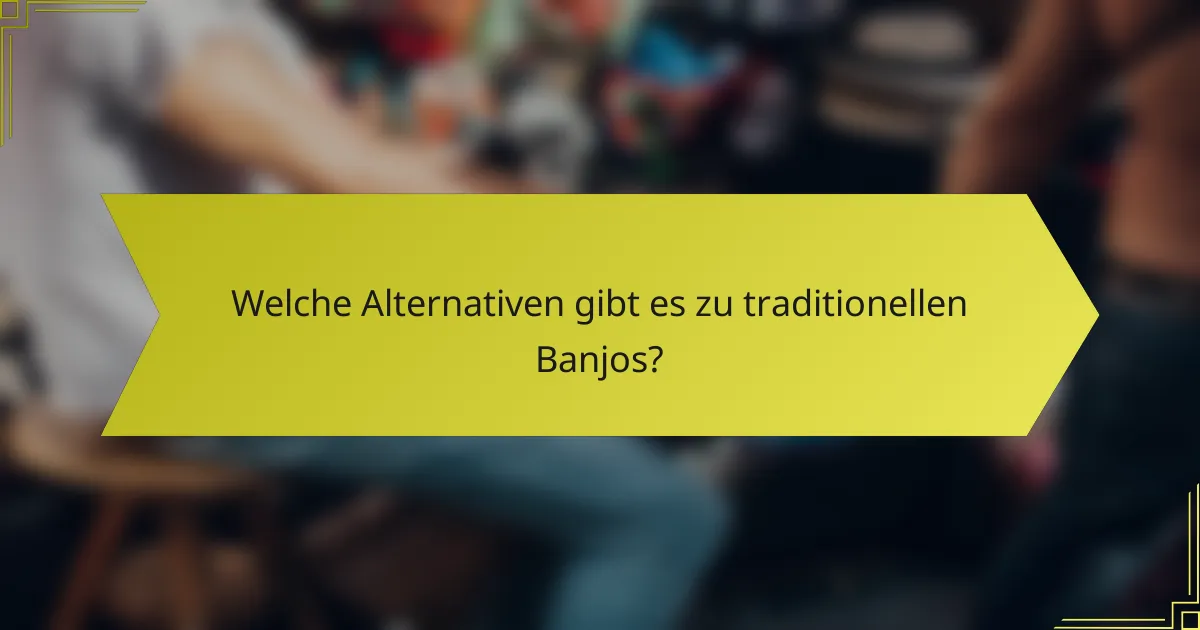 Welche Alternativen gibt es zu traditionellen Banjos?