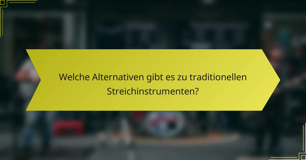 Welche Alternativen gibt es zu traditionellen Streichinstrumenten?