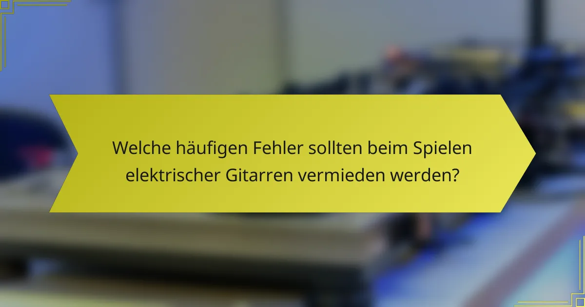 Welche häufigen Fehler sollten beim Spielen elektrischer Gitarren vermieden werden?