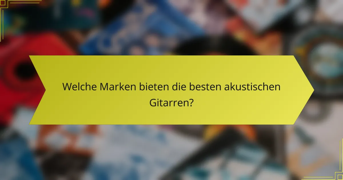 Welche Marken bieten die besten akustischen Gitarren?