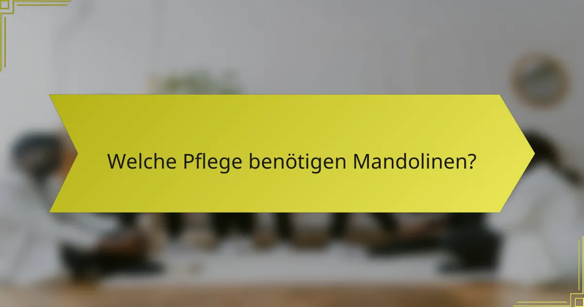 Welche Pflege benötigen Mandolinen?