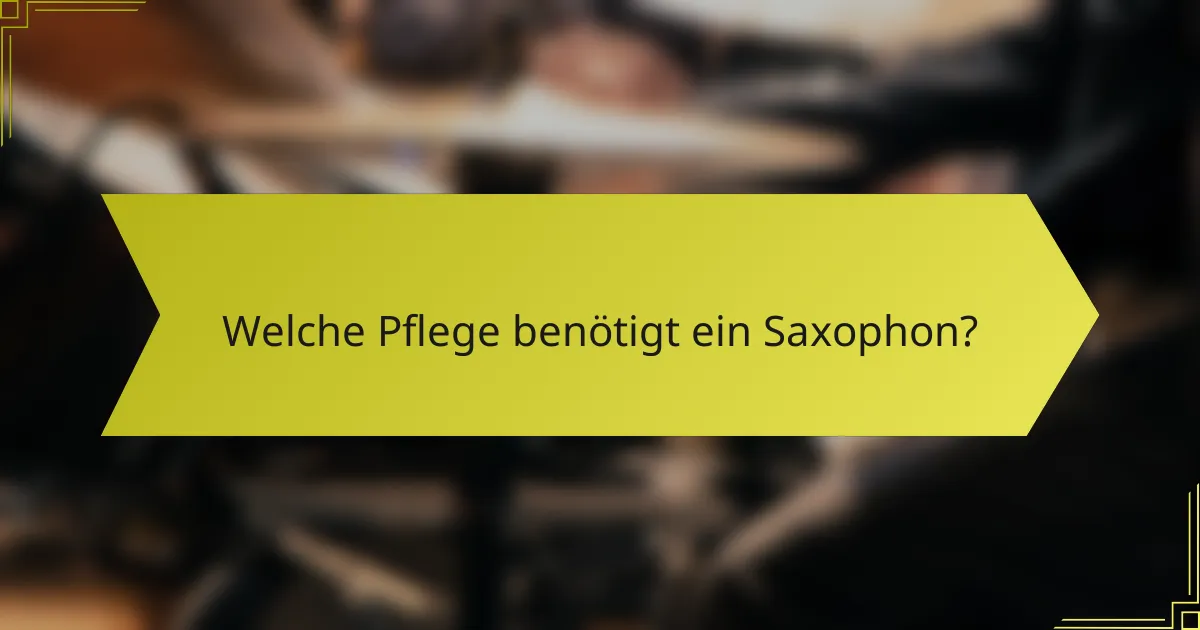 Welche Pflege benötigt ein Saxophon?
