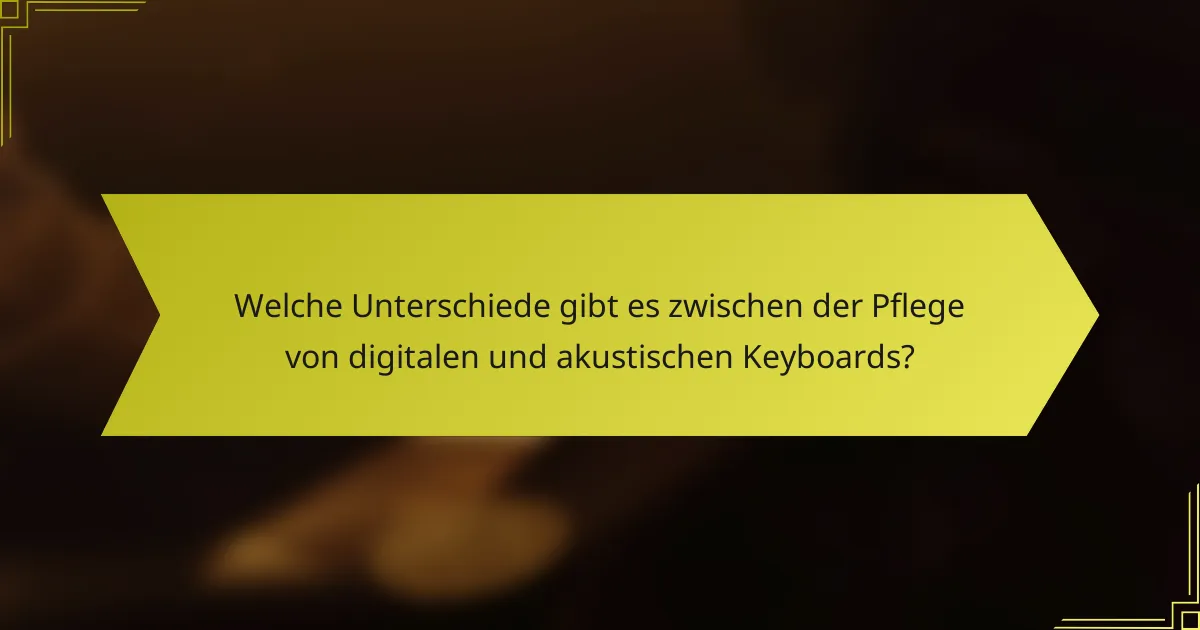Welche Unterschiede gibt es zwischen der Pflege von digitalen und akustischen Keyboards?