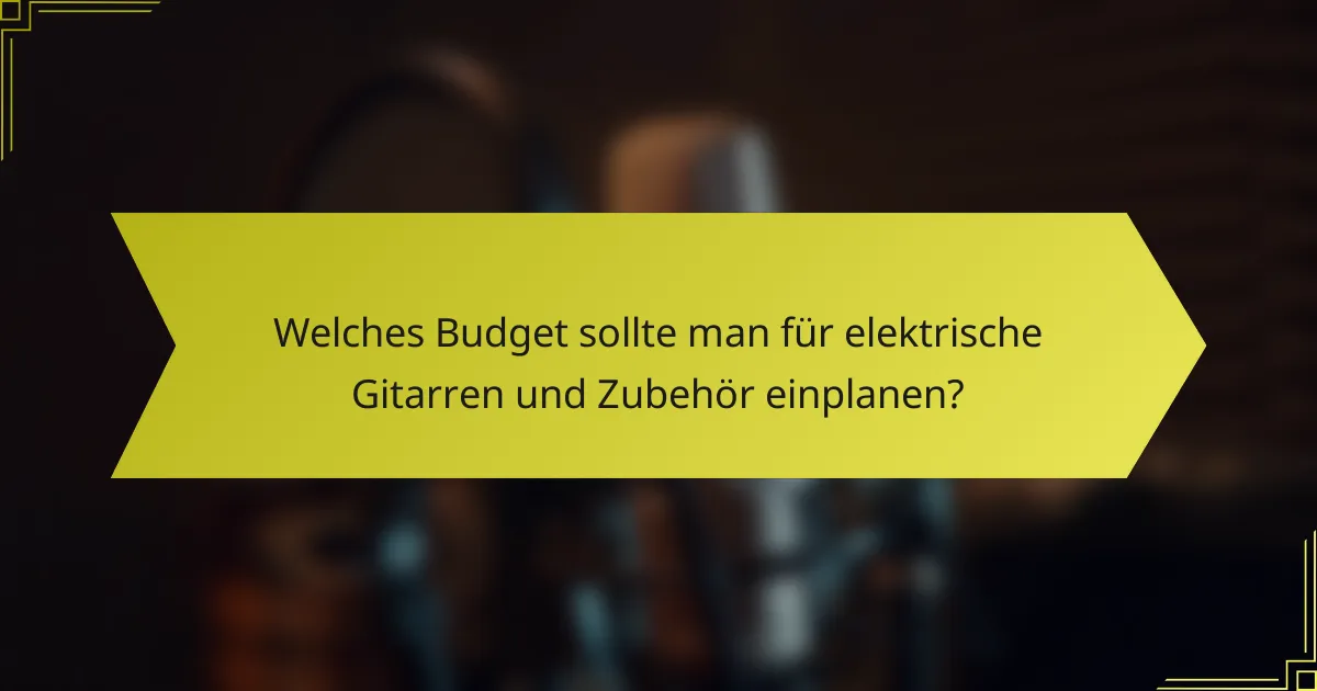 Welches Budget sollte man für elektrische Gitarren und Zubehör einplanen?