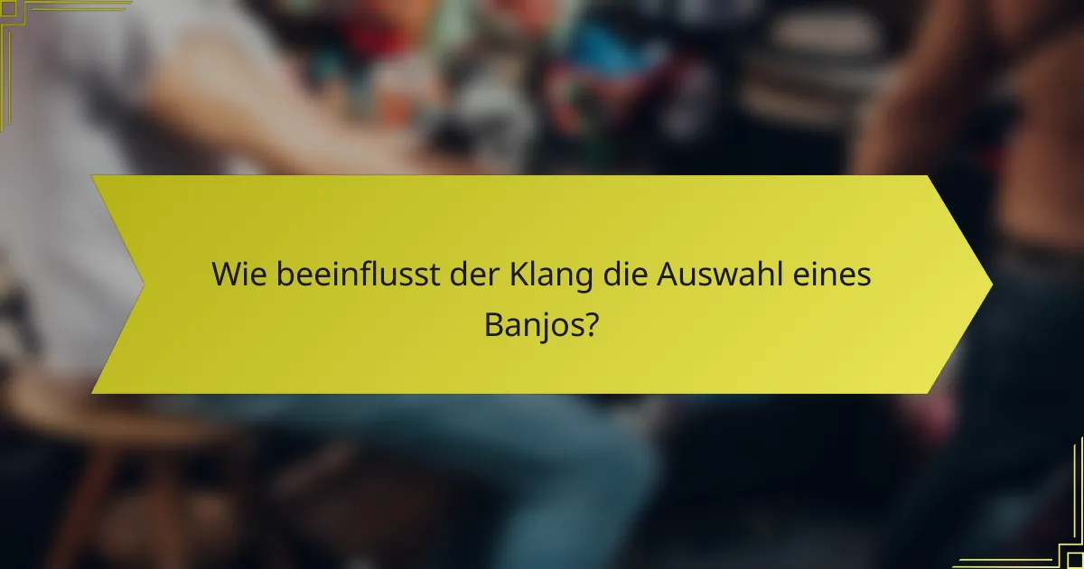 Wie beeinflusst der Klang die Auswahl eines Banjos?