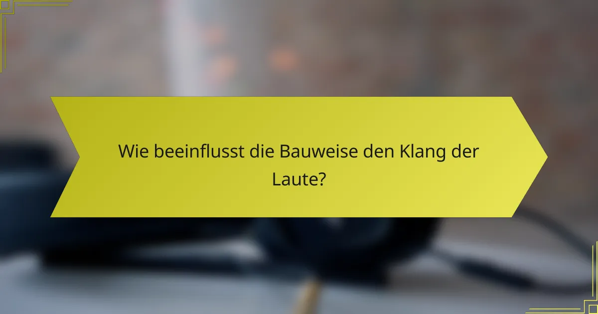 Wie beeinflusst die Bauweise den Klang der Laute?