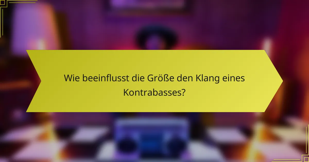 Wie beeinflusst die Größe den Klang eines Kontrabasses?