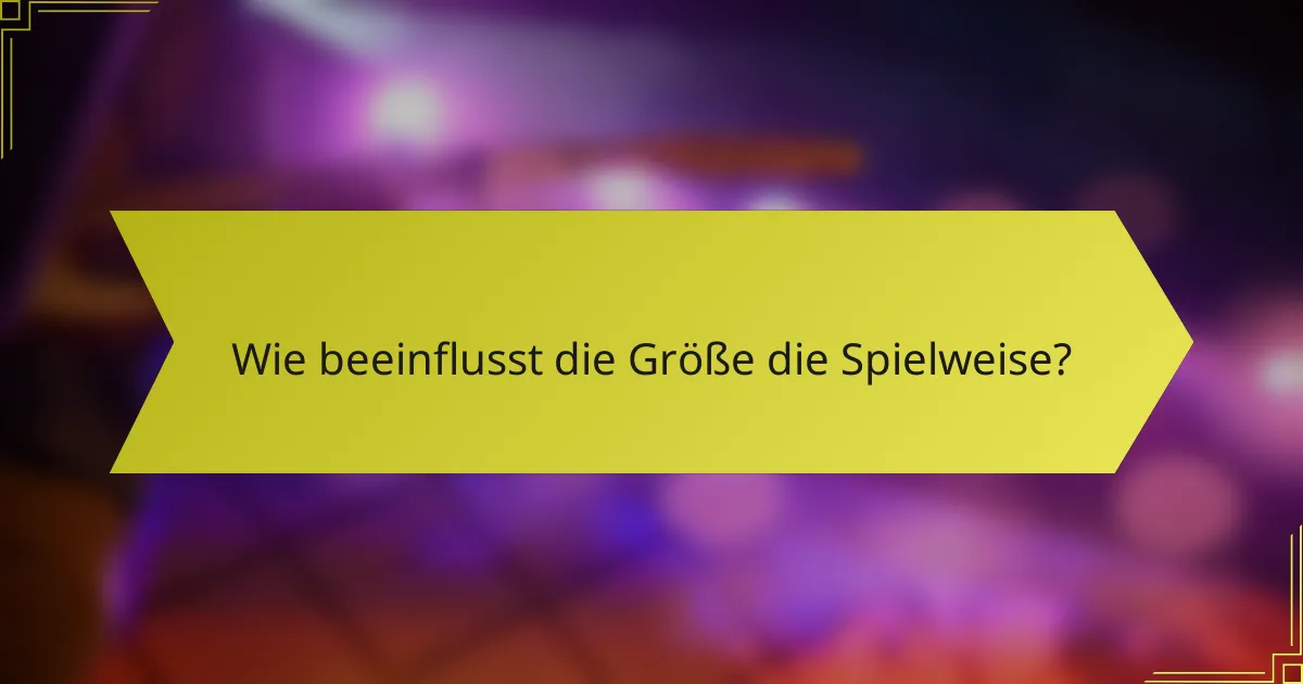 Wie beeinflusst die Größe die Spielweise?