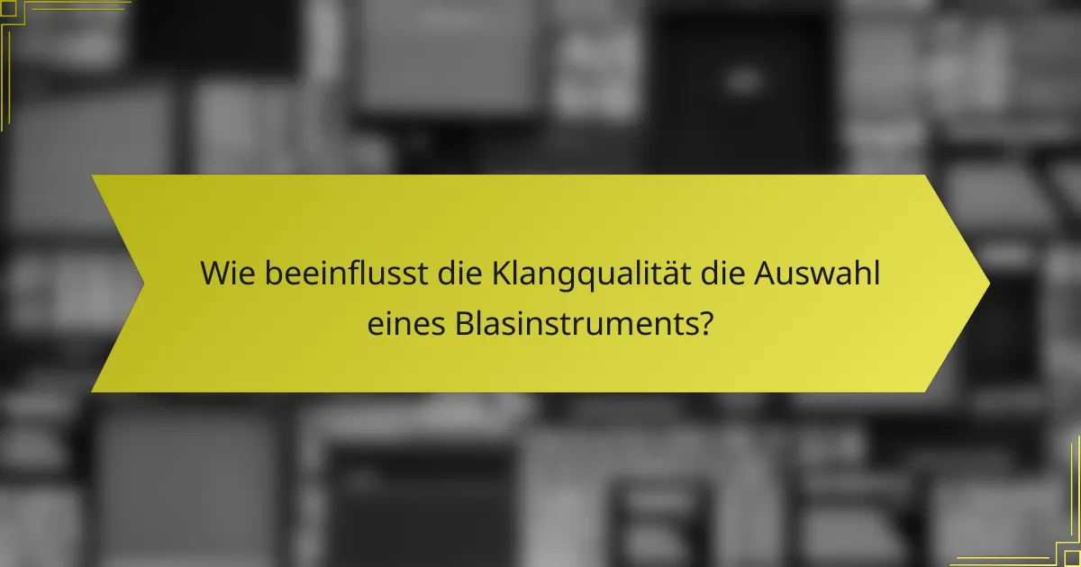 Wie beeinflusst die Klangqualität die Auswahl eines Blasinstruments?