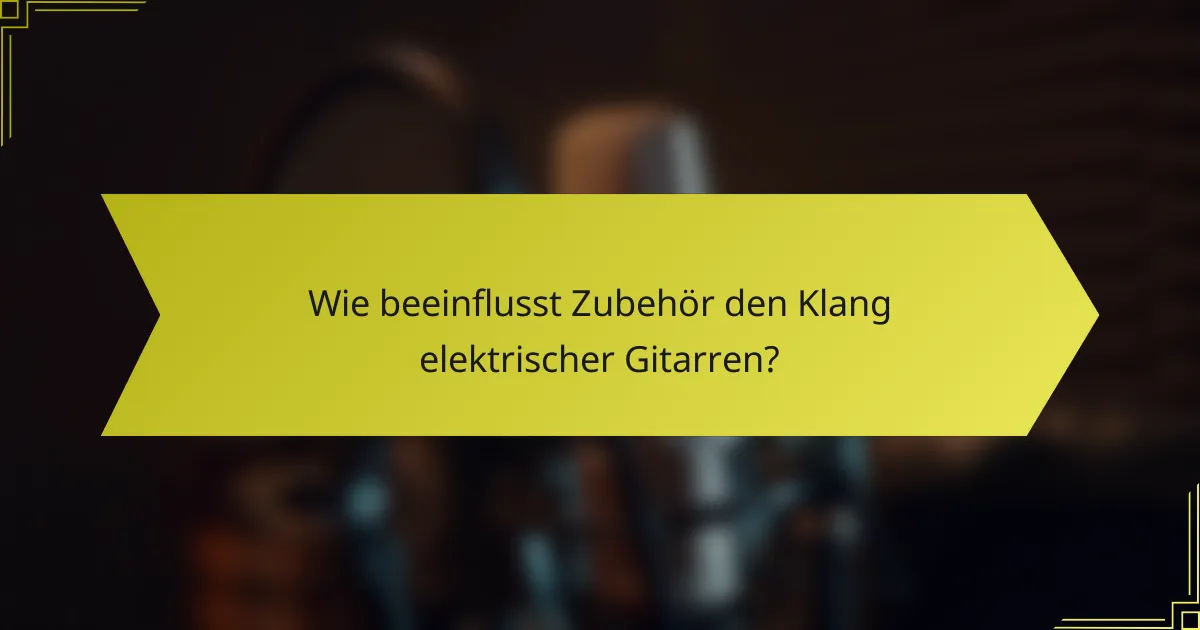 Wie beeinflusst Zubehör den Klang elektrischer Gitarren?