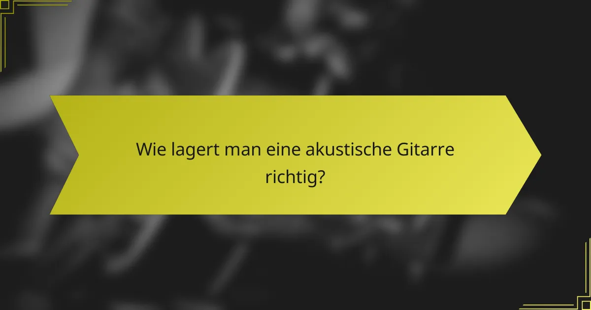Wie lagert man eine akustische Gitarre richtig?