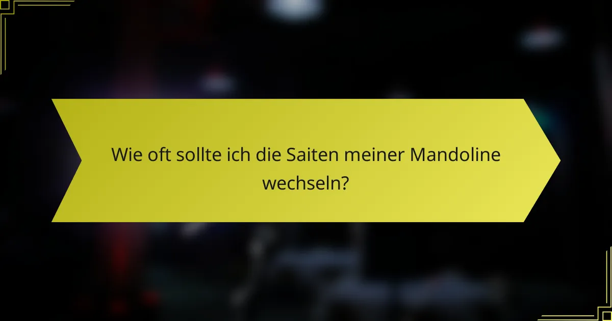 Wie oft sollte ich die Saiten meiner Mandoline wechseln?