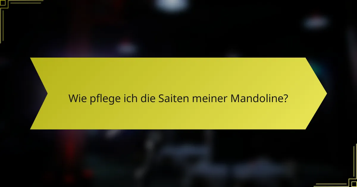 Wie pflege ich die Saiten meiner Mandoline?