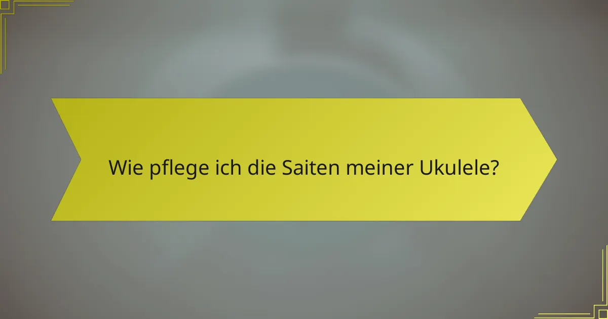 Wie pflege ich die Saiten meiner Ukulele?