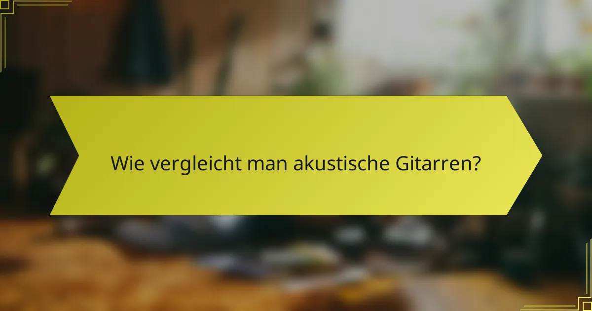 Wie vergleicht man akustische Gitarren?