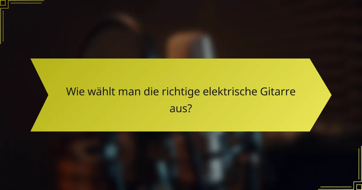 Wie wählt man die richtige elektrische Gitarre aus?